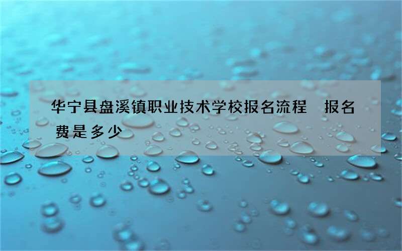 华宁县盘溪镇职业技术学校报名流程 报名费是多少